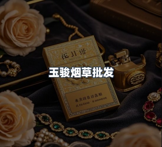 关于玉骏烟草批发